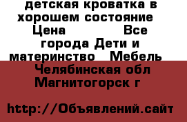 детская кроватка в хорошем состояние › Цена ­ 10 000 - Все города Дети и материнство » Мебель   . Челябинская обл.,Магнитогорск г.